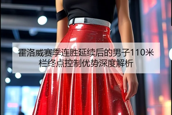 霍洛威赛季连胜延续后的男子110米栏终点控制优势深度解析