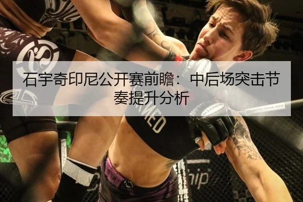 石宇奇印尼公开赛前瞻：中后场突击节奏提升分析